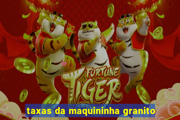 taxas da maquininha granito